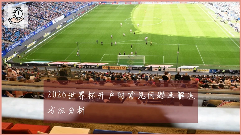 2026世界杯开户时常见问题及解决方法分析
