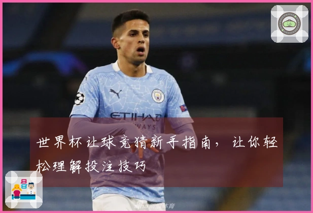 世界杯让球竞猜新手指南，让你轻松理解投注技巧