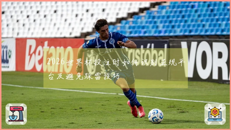 2026世界杯投注时如何识别正规平台及避免踩雷技巧