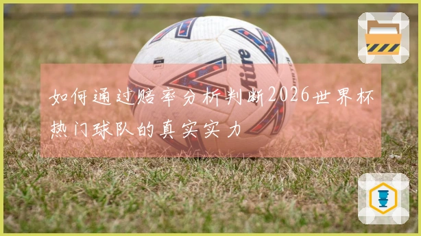 如何通过赔率分析判断2026世界杯热门球队的真实实力
