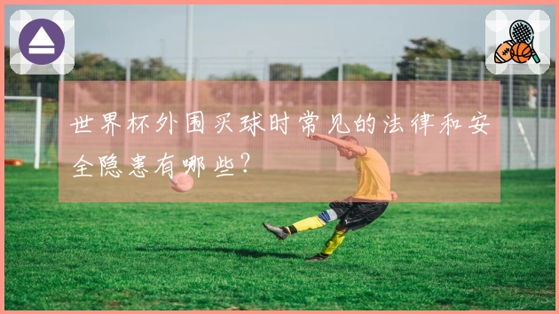 世界杯外围买球时常见的法律和安全隐患有哪些？