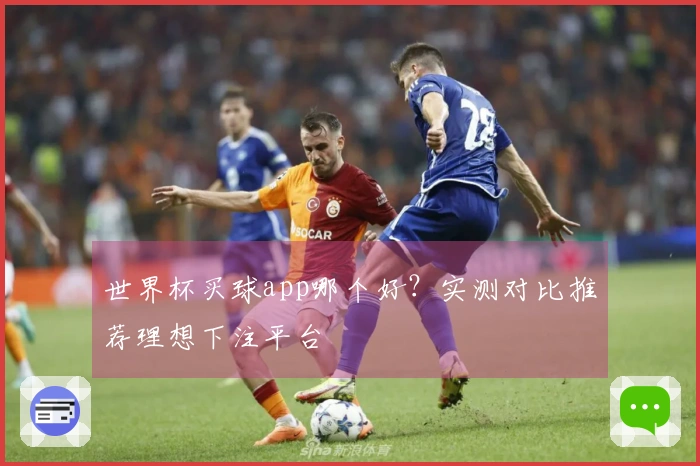 世界杯买球app哪个好？实测对比推荐理想下注平台