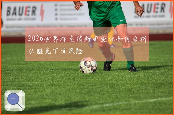 2026世界杯竞猜赔率变化如何分析以避免下注风险