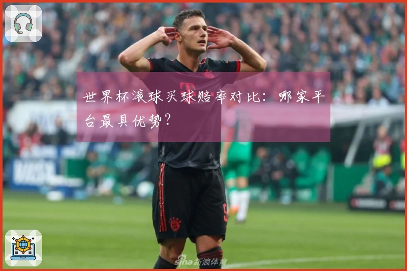 世界杯滚球买球赔率对比：哪家平台最具优势？