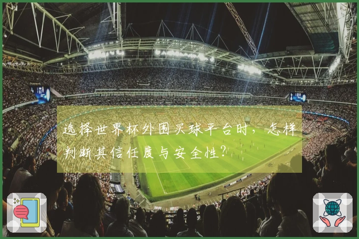 选择世界杯外围买球平台时，怎样判断其信任度与安全性？