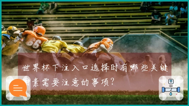 世界杯下注入口选择时有哪些关键因素需要注意的事项？