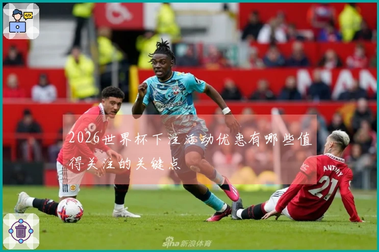2026世界杯下注活动优惠有哪些值得关注的关键点