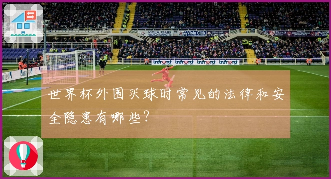 世界杯外围买球时常见的法律和安全隐患有哪些？