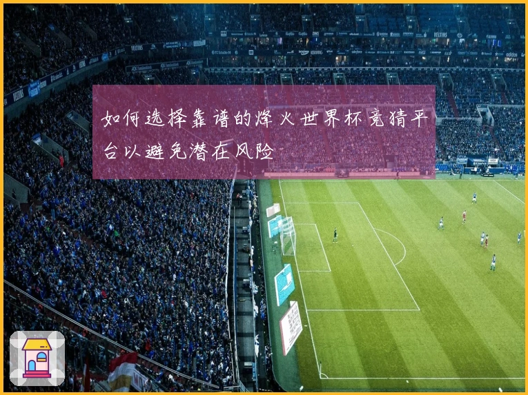 如何选择靠谱的烽火世界杯竞猜平台以避免潜在风险