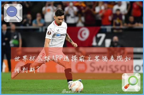 世界杯买球APP选择前主客场表现如何判断？