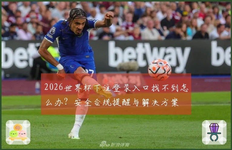 2026世界杯下注登录入口找不到怎么办？安全合规提醒与解决方案