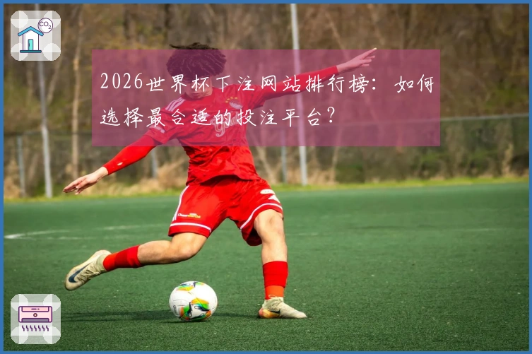 2026世界杯下注网站排行榜：如何选择最合适的投注平台？
