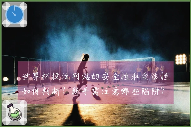 世界杯投注网站的安全性和合法性如何判断？新手需注意哪些陷阱？