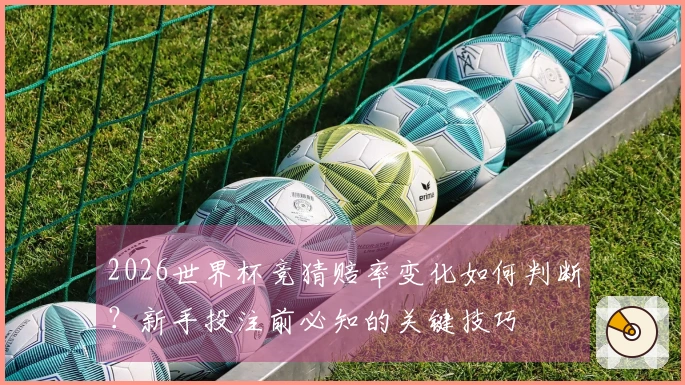 2026世界杯竞猜赔率变化如何判断？新手投注前必知的关键技巧