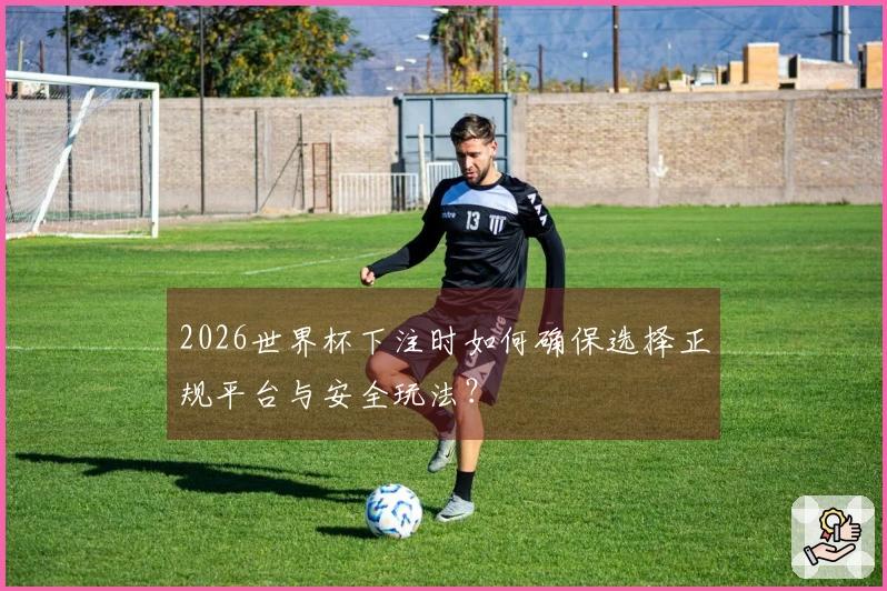 2026世界杯下注时如何确保选择正规平台与安全玩法？