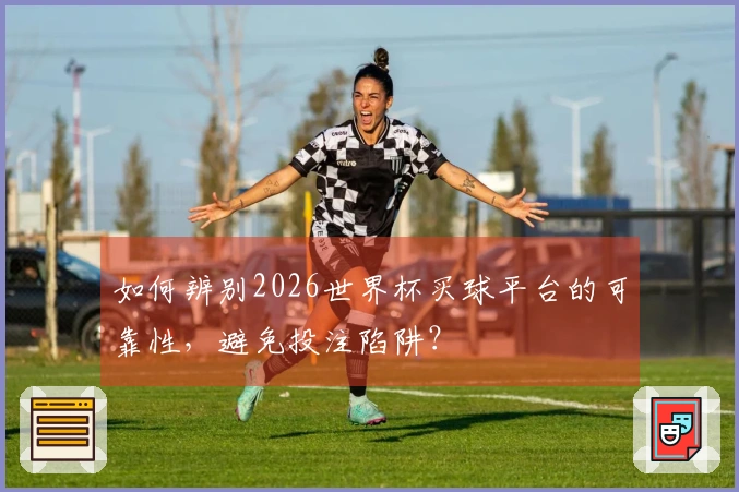 如何辨别2026世界杯买球平台的可靠性，避免投注陷阱？