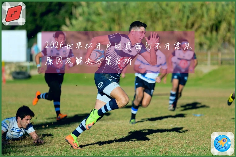 2026世界杯开户时页面打不开常见原因及解决方案分析