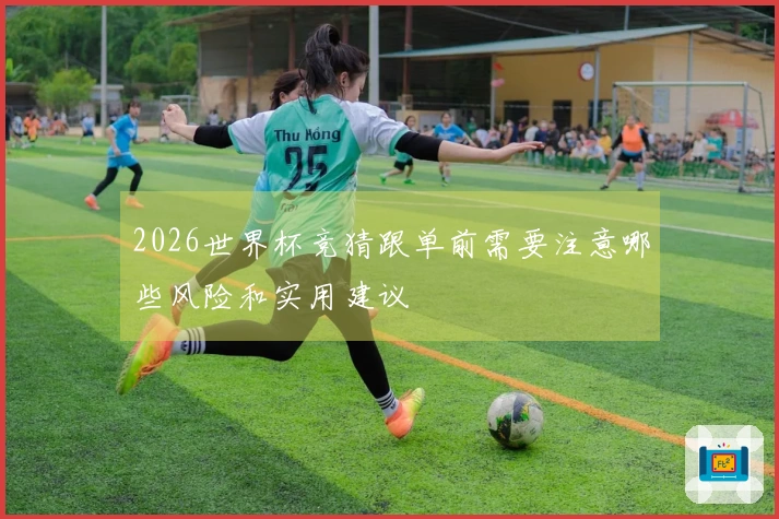 2026世界杯竞猜跟单前需要注意哪些风险和实用建议