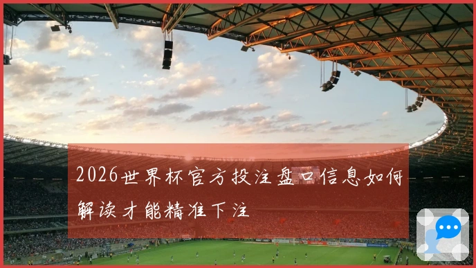 2026世界杯官方投注盘口信息如何解读才能精准下注
