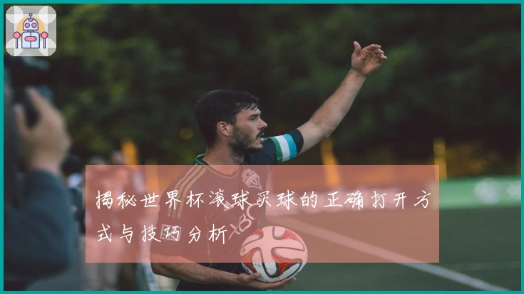 揭秘世界杯滚球买球的正确打开方式与技巧分析
