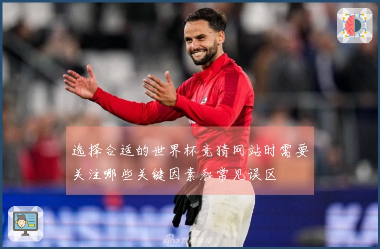选择合适的世界杯竞猜网站时需要关注哪些关键因素和常见误区