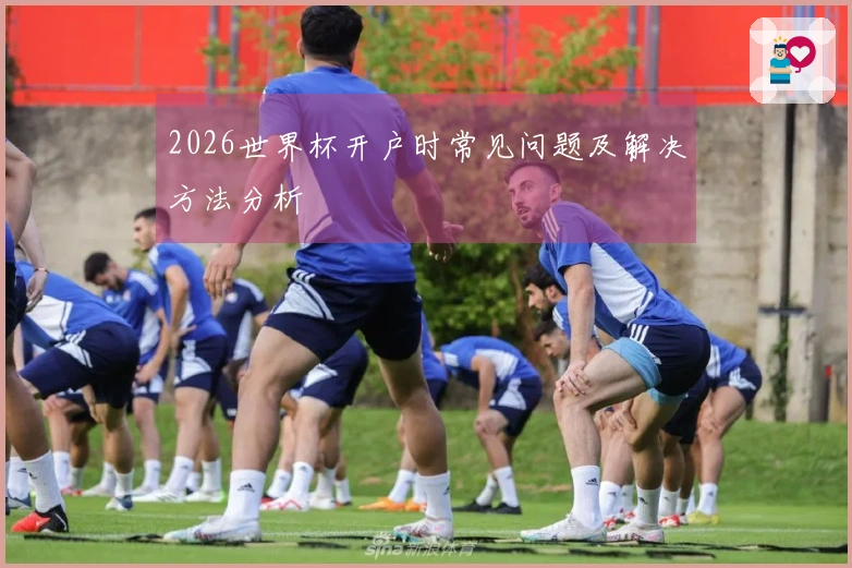 2026世界杯开户时常见问题及解决方法分析