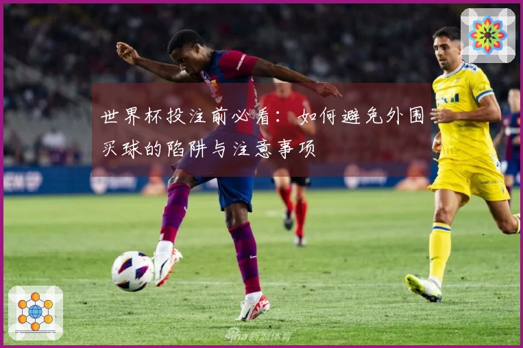 世界杯投注前必看：如何避免外围买球的陷阱与注意事项