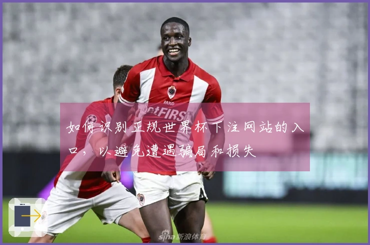 如何识别正规世界杯下注网站的入口，以避免遭遇骗局和损失
