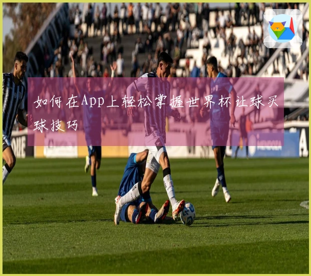 如何在App上轻松掌握世界杯让球买球技巧