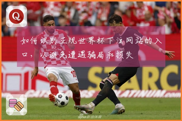 如何识别正规世界杯下注网站的入口，以避免遭遇骗局和损失