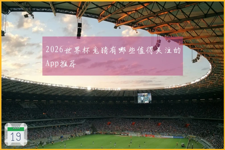 2026世界杯竞猜有哪些值得关注的App推荐