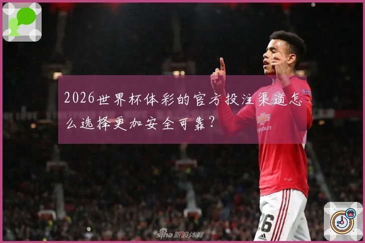 2026世界杯体彩的官方投注渠道怎么选择更加安全可靠？